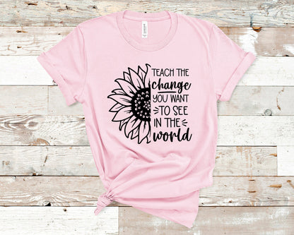 Teach the Change You Want to See in the World Shirt, Teacher Shirt, School Shirt, Teacher Appreciation Gift, Teacher Present, Inspirational