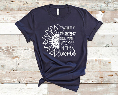 Teach the Change You Want to See in the World Shirt, Teacher Shirt, School Shirt, Teacher Appreciation Gift, Teacher Present, Inspirational