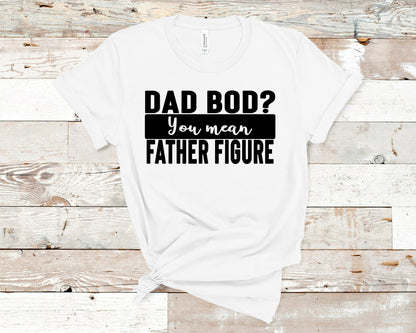 Dad Bod? You Mean Father Figure Shirt, Dad Shirt, Dad T-Shirt, Funny Shirt, Father's Day, Father Shirt, Sarcastic Shirt, Birthday Shirt